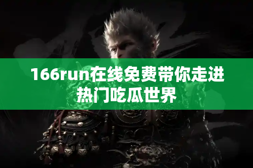 166run在线免费带你走进热门吃瓜世界