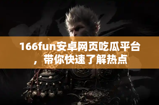 166fun安卓网页吃瓜平台，带你快速了解热点