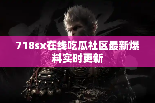 718sx在线吃瓜社区最新爆料实时更新