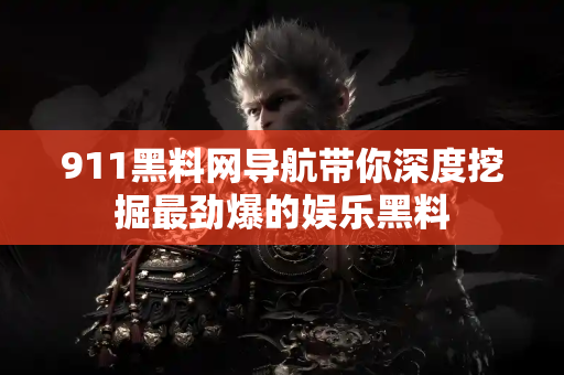 911黑料网导航带你深度挖掘最劲爆的娱乐黑料