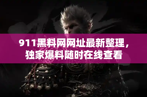 911黑料网网址最新整理，独家爆料随时在线查看