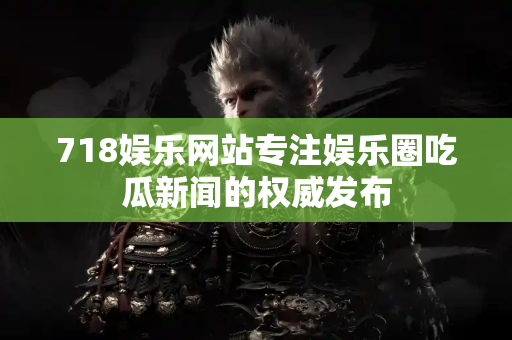 718娱乐网站专注娱乐圈吃瓜新闻的权威发布