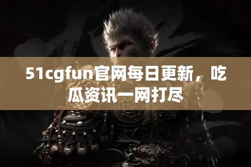 51cgfun官网每日更新,吃瓜资讯一网打尽 51cgfun官网每日更新,吃瓜资讯一网打尽