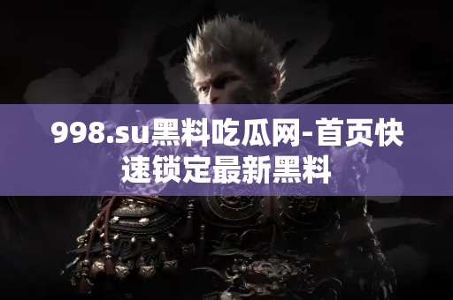 998.su黑料吃瓜网-首页快速锁定最新黑料