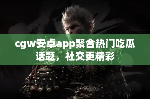 cgw安卓app聚合热门吃瓜话题，社交更精彩