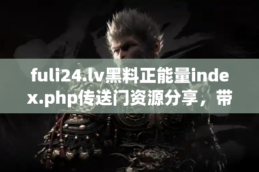 fuli24.lv黑料正能量index.php传送门资源分享，带你畅游娱乐圈