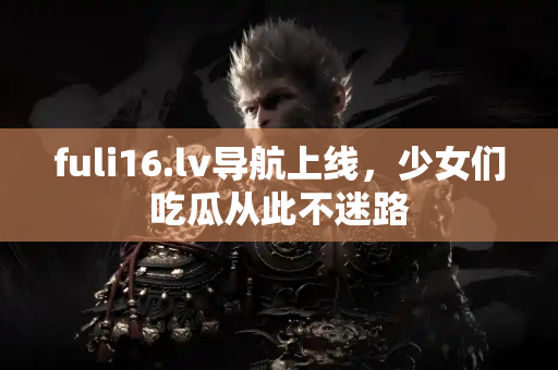 fuli16.lv导航上线，少女们吃瓜从此不迷路