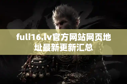 fuli16.lv官方网站网页地址最新更新汇总