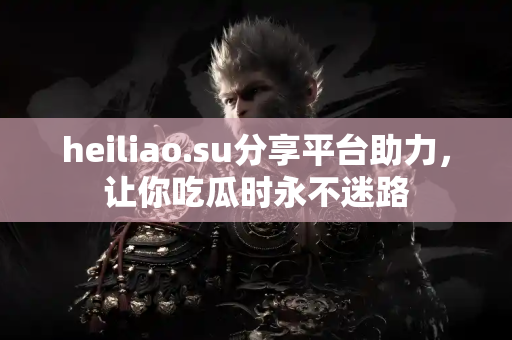 heiliao.su分享平台助力,让你吃瓜时永不迷路 heiliao.su分享平台助力,让你吃瓜时永不迷路