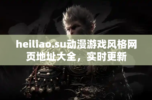 heiliao.su动漫游戏风格网页地址大全，实时更新