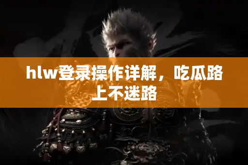 hlw登录操作详解，吃瓜路上不迷路