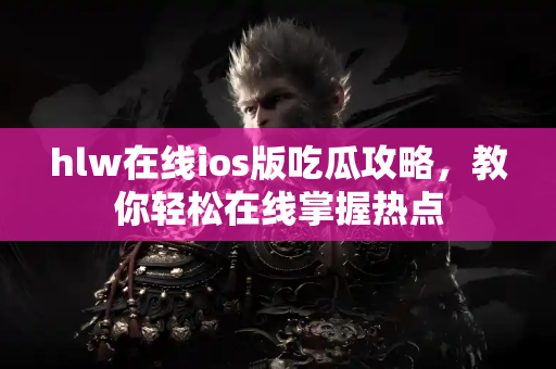 hlw在线ios版吃瓜攻略,教你轻松在线掌握热点 hlw在线ios版吃瓜攻略,教你轻松在线掌握热点
