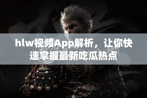 hlw视频App解析,让你快速掌握最新吃瓜热点 hlw视频App解析,让你快速掌握最新吃瓜热点