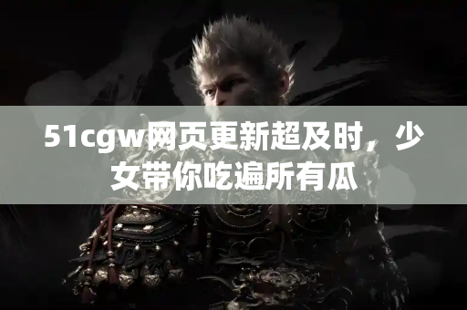 51cgw网页更新超及时，少女带你吃遍所有瓜