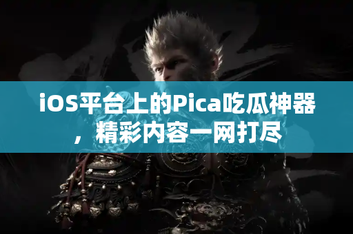 iOS平台上的Pica吃瓜神器,精彩内容一网打尽 iOS平台上的Pica吃瓜神器,精彩内容一网打尽