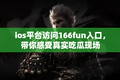 ios平台访问166fun入口，带你感受真实吃瓜现场