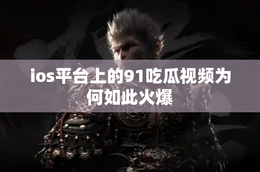 ios平台上的91吃瓜视频为何如此火爆