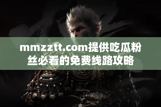 mmzztt.com提供吃瓜粉丝必看的免费线路攻略