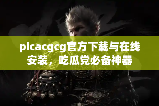 picacgcg官方下载与在线安装，吃瓜党必备神器