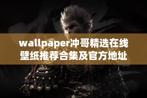 wallpaper冲哥精选在线壁纸推荐合集及官方地址 wallpaper冲哥精选在线壁纸推荐合集及官方地址