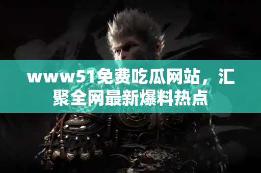 www51免费吃瓜网站，汇聚全网最新爆料热点