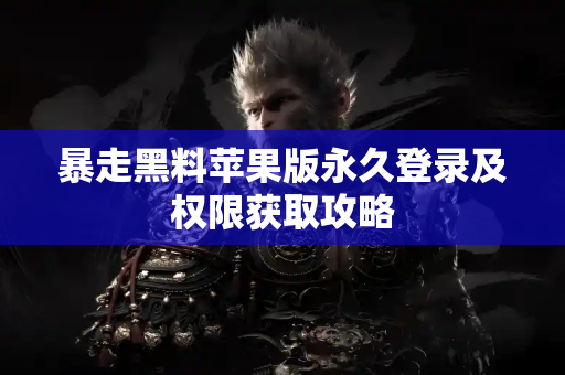 暴走黑料苹果版永久登录及权限获取攻略