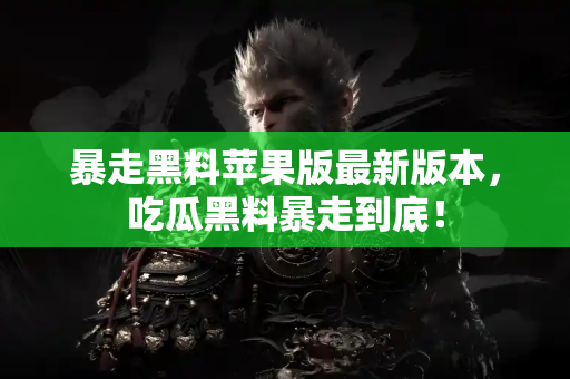 暴走黑料苹果版最新版本，吃瓜黑料暴走到底！