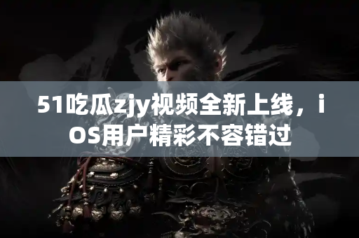 51吃瓜zjy视频全新上线,iOS用户精彩不容错过 51吃瓜zjy视频全新上线,iOS用户精彩不容错过