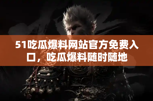 51吃瓜爆料网站官方免费入口,吃瓜爆料随时随地 51吃瓜爆料网站官方免费入口,吃瓜爆料随时随地