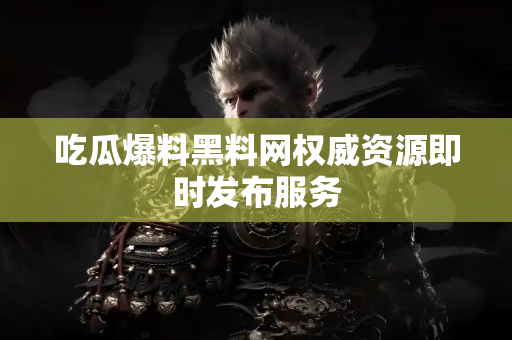 吃瓜爆料黑料网权威资源即时发布服务