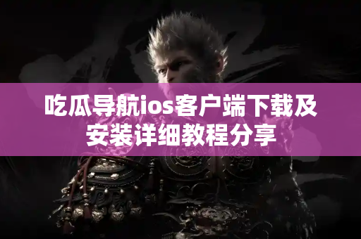 吃瓜导航ios客户端下载及安装详细教程分享