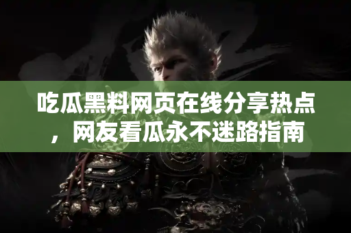 吃瓜黑料网页在线分享热点，网友看瓜永不迷路指南