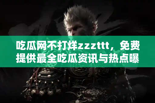 吃瓜网不打烊zzzttt，免费提供最全吃瓜资讯与热点曝光
