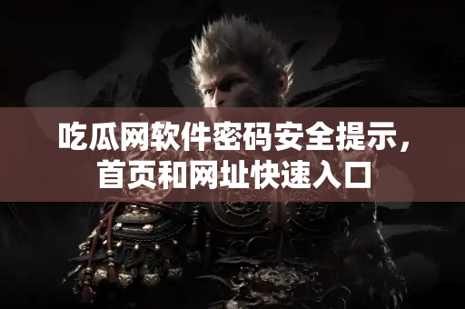 吃瓜网软件密码安全提示，首页和网址快速入口
